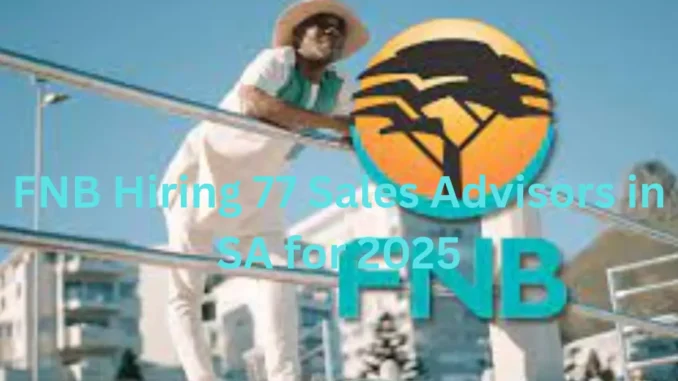 FNB Hiring 77 Sales Advisors in SA for 2025 South African youth applying for FNB External Sales and Service Advisor roles in 2025