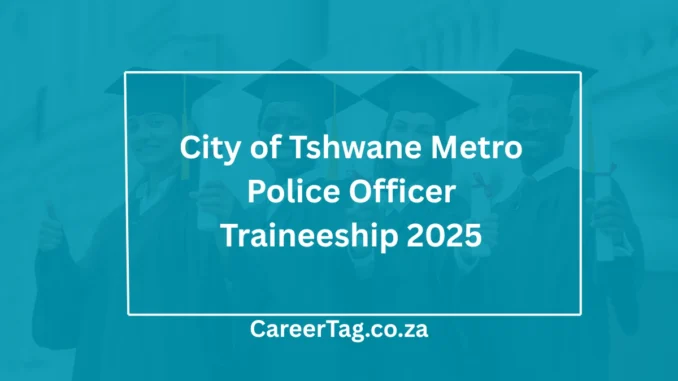 CareerTag.co.za (6) City of Tshwane Metro Police Officer Traineeship 2025